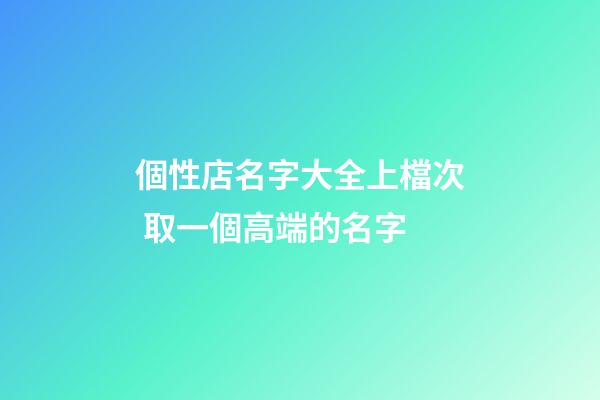 個性店名字大全上檔次 取一個高端的名字